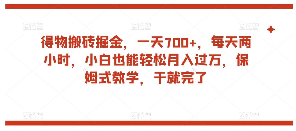 得物搬砖掘金，一天700+，每天两小时，小白也能轻松月入过万，保姆式教学，干就完了 - 小毅网创-小毅网创