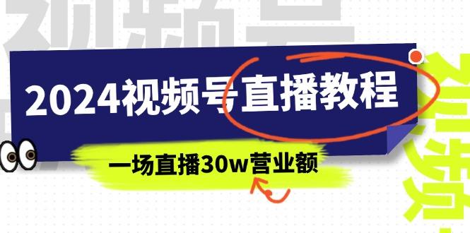 2024视频号直播教程：视频号如何赚钱详细教学，一场直播30w营业额(37节 - 小毅网创-小毅网创