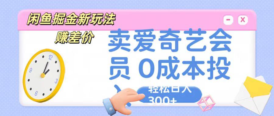 咸鱼掘金新玩法 赚差价 卖爱奇艺会员 0成本投入 轻松日收入300+ - 小毅网创-小毅网创