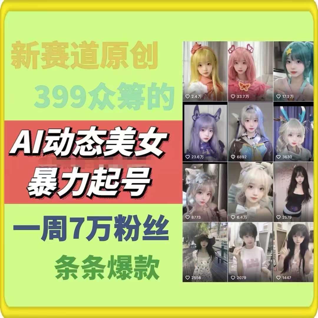 AI动态美女暴力起号，新赛道原创作品，条条爆款，一周7万粉丝 - 小毅网创-小毅网创