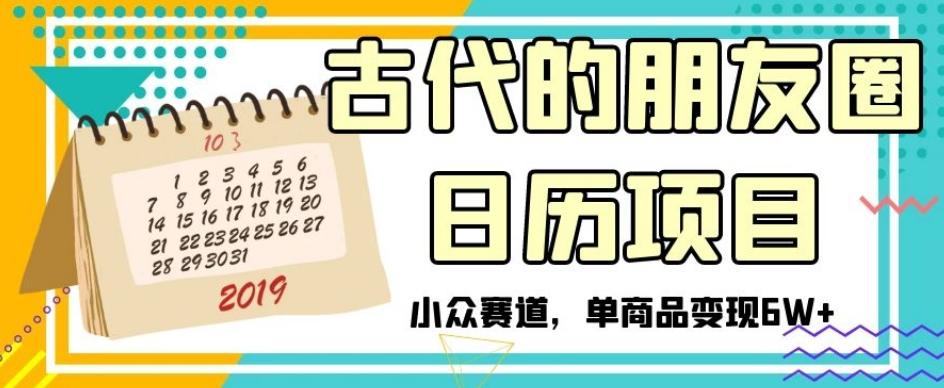 古代的朋友圈日历项目，小众赛道，单商品变现6W+【揭秘】 - 小毅网创-小毅网创