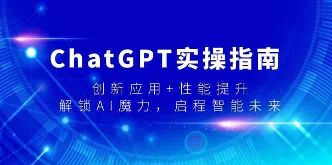 ChatGPT实操指南，创新应用+性能提升，解锁AI魔力，启程智能未来 - 小毅网创-小毅网创