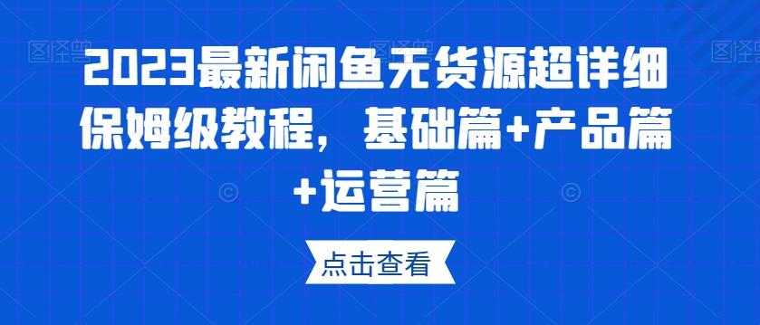 2023最新闲鱼无货源超详细保姆级教程，基础篇+产品篇+运营篇-小毅网创