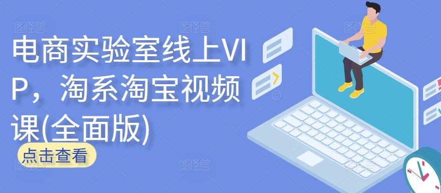 电商实验室线上VIP，淘系淘宝视频课(全面版) - 小毅网创-小毅网创