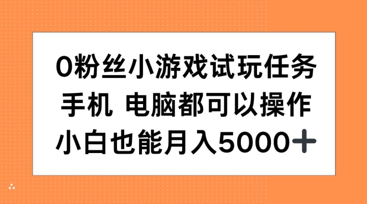 0粉丝小游戏试玩任务，手机电脑都可以操作，小白也能月入5000+【揭秘】 - 小毅网创-小毅网创