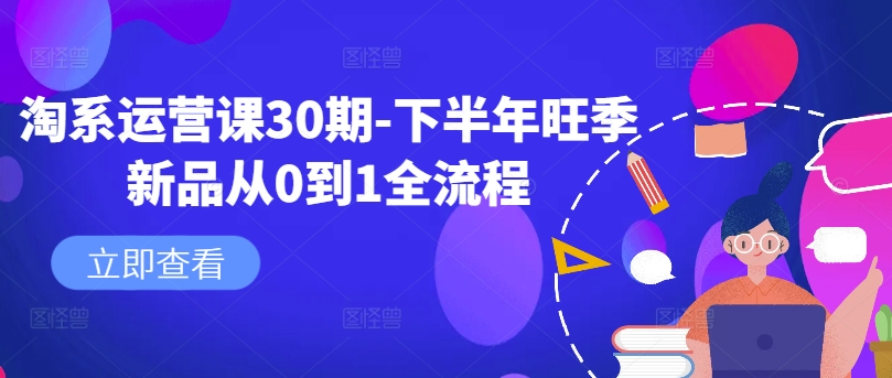 淘系运营课30期-下半年旺季新品从0到1全流程 - 小毅网创-小毅网创