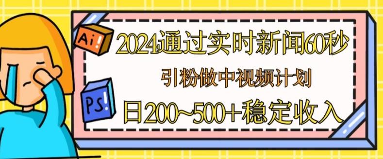 2024通过实时新闻60秒，引粉做中视频计划或者流量主，日几张稳定收入【揭秘】 - 小毅网创-小毅网创