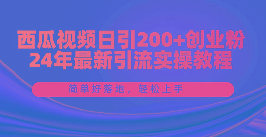西瓜视频日引200+创业粉，24年最新引流实操教程，简单好落地，轻松上手 - 小毅网创-小毅网创