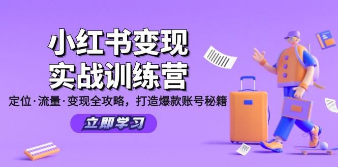 小红书变现实战训练营：定位·流量·变现全攻略，打造爆款账号秘籍 - 小毅网创-小毅网创