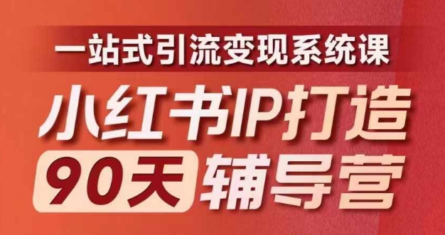 小红书IP打造90天辅导营(第十期)​内容全面升级，一站式引流变现系统课 - 小毅网创-小毅网创