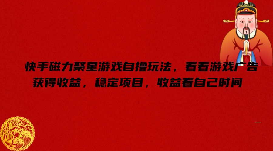 快手磁力聚星游戏自撸玩法，看看游戏广告获得收益，稳定项目，收益看自己时间【揭秘】-小毅网创