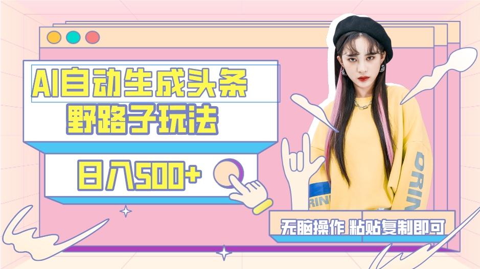 AI自动生成头条,三天必起号,三分钟轻松发布内容,复制粘贴,保姆级教…-小毅网创
