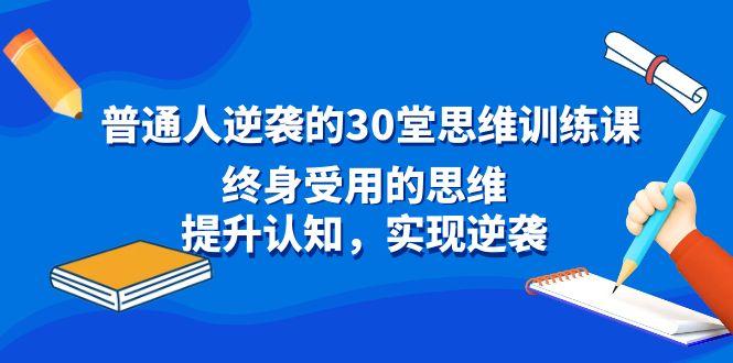 普通人逆袭的30堂思维训练课，终身受用的思维，提升认知，实现逆袭 - 小毅网创-小毅网创