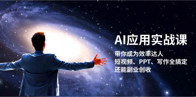 AI应用实战课：带你成为效率达人！短视频、PPT、写作全搞定，还能副业创收 - 小毅网创-小毅网创