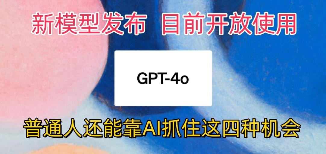 最强模型ChatGPT-4omni震撼发布，目前开放使用，普通人可以利用AI抓住的四... - 小毅网创-小毅网创