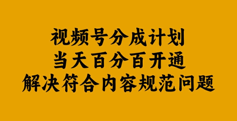 视频号分成计划当天百分百开通解决符合内容规范问题【揭秘】 - 小毅网创-小毅网创