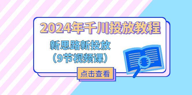 2024年千川投放教程，新思路+新投放(9节视频课 - 小毅网创-小毅网创