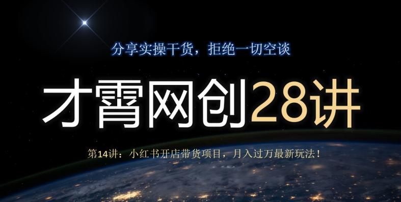 才霄网创28讲第14讲：小红书开店带货项目，月入过万最新玩法！ - 小毅网创-小毅网创