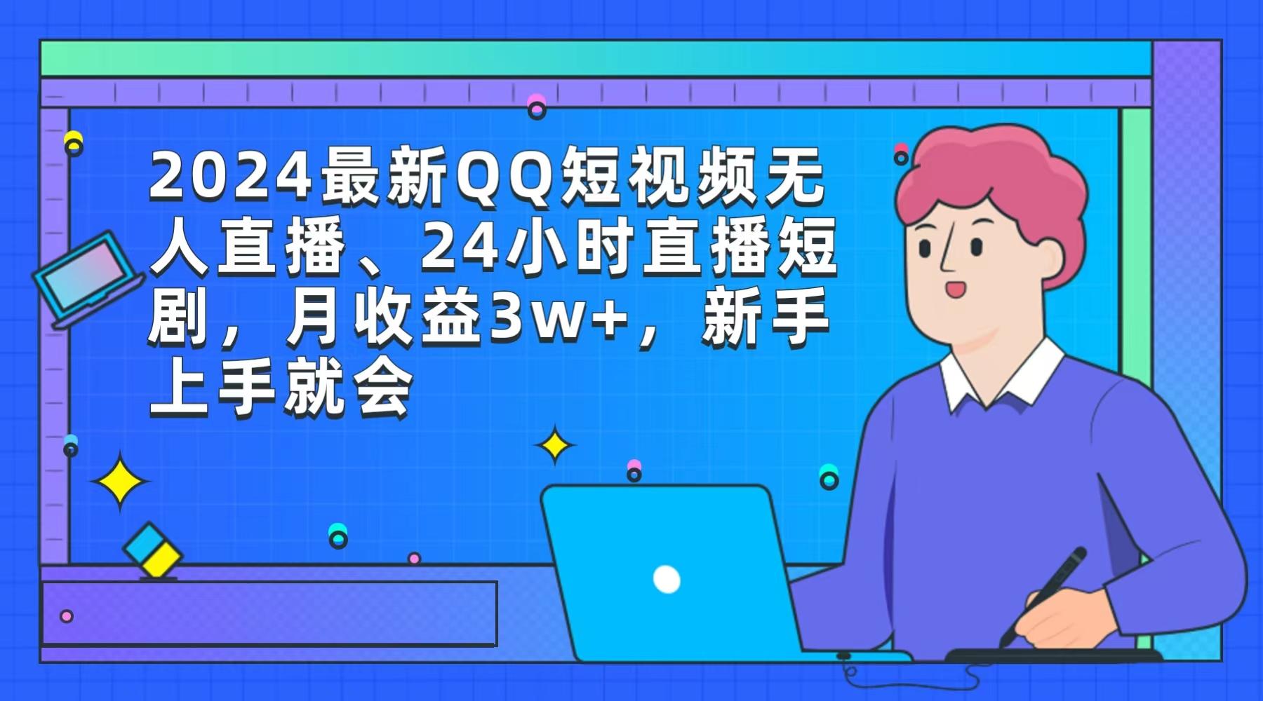 (9378期)2024最新QQ短视频无人直播、24小时直播短剧，月收益3w+，新手上手就会 - 小毅网创-小毅网创