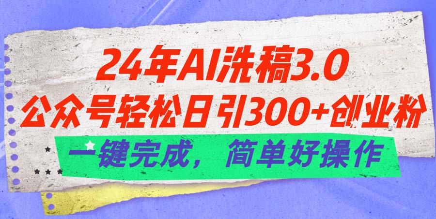 24年Ai洗稿3.0，公众号轻松日引300+创业粉，一键完成，简单好操作 - 小毅网创-小毅网创