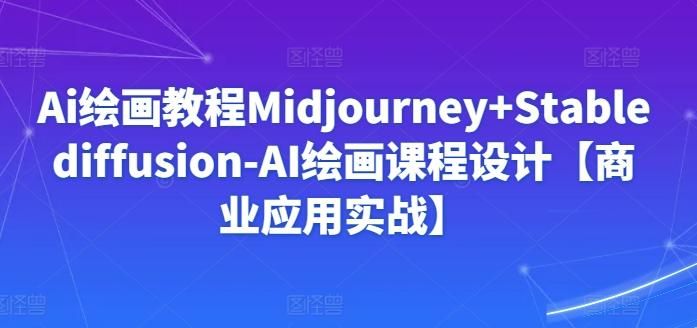 Ai绘画教程Midjourney+Stablediffusion-AI绘画课程设计【商业应用实战】 - 小毅网创-小毅网创