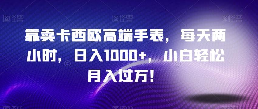 靠卖卡西欧高端手表，每天两小时，日入1000+，小白轻松月入过万！ - 小毅网创-小毅网创