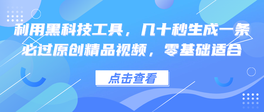 利用黑科技工具，几十秒生成一条必过原创精品视频，零基础适合 - 小毅网创-小毅网创