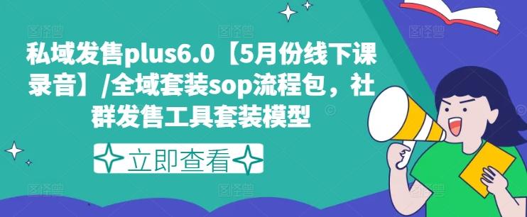 私域发售plus6.0【5月份线下课录音】/全域套装sop流程包，社群发售工具套装模型 - 小毅网创-小毅网创