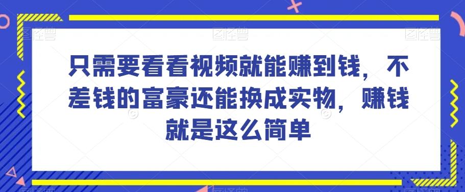 谁做过这么简单的项目?只需要看看视频就能赚到钱,不差钱的富豪还能换成实物,赚钱就是这么简单!【揭秘】