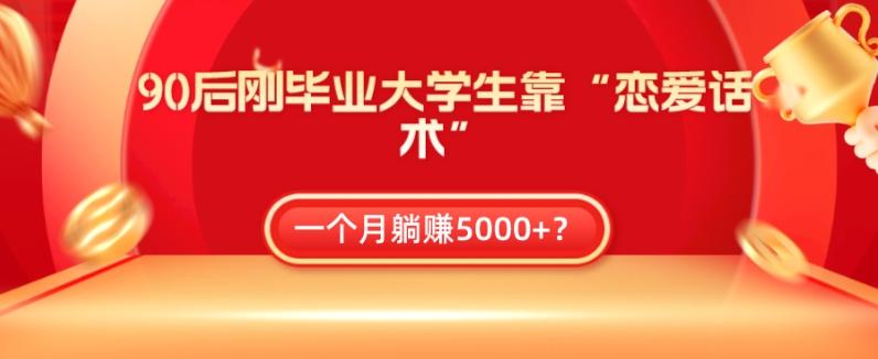 90后刚毕业大学生靠“恋爱话术”，一个月躺赚5000+？ - 小毅网创-小毅网创