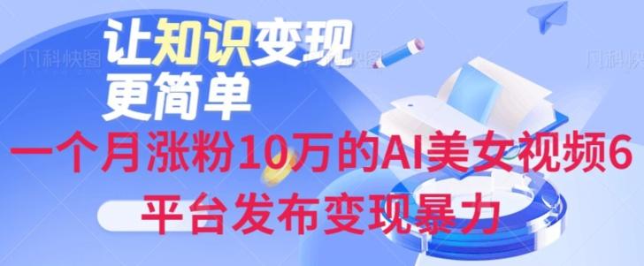 一个月涨粉10万的AI美女视频6平台发布变现暴力 - 小毅网创-小毅网创