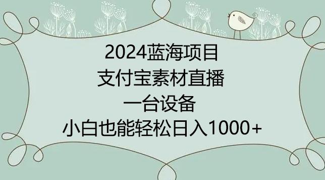 2024年蓝海项目，支付宝素材直播，无需出境，小白也能日入1000+ ，实操教程【揭秘】 - 小毅网创-小毅网创