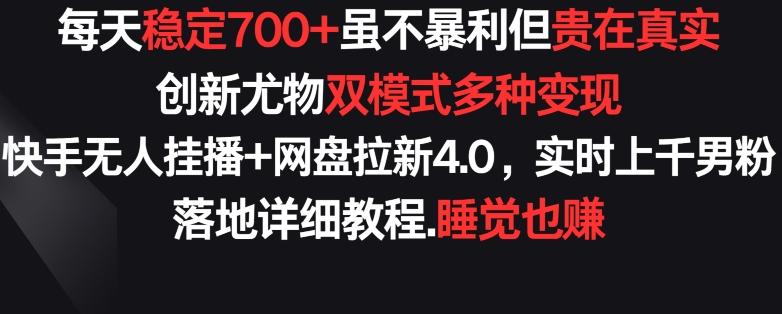 每天稳定700+，收益不高但贵在真实，创新尤物双模式多渠种变现，快手无人挂播+网盘拉新4.0【揭秘】 - 小毅网创-小毅网创