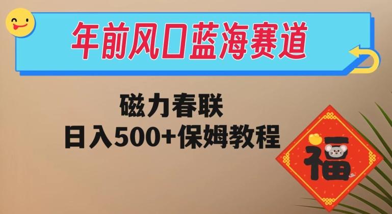年前风口蓝海赛道，磁力春联，日入500+保姆教程 - 小毅网创-小毅网创