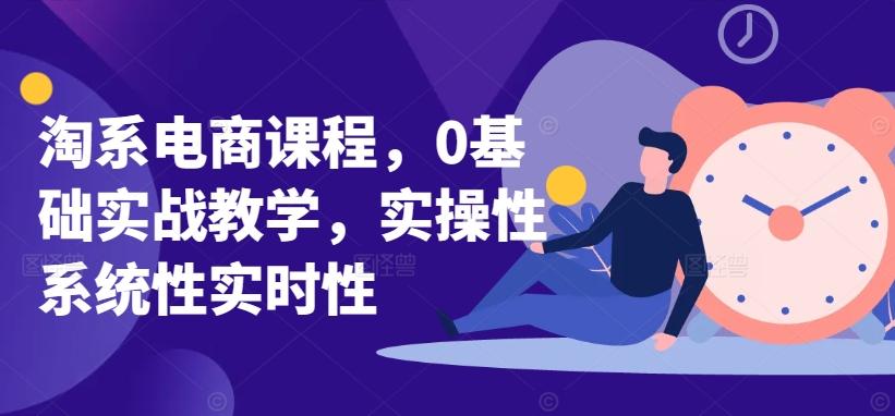 淘系电商课程，0基础实战教学，实操性系统性实时性 - 小毅网创-小毅网创