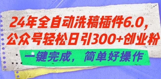 24年全自动洗稿插件6.0.公众号轻松日引300+创业粉，一键完成，简单好操作【揭秘】 - 小毅网创-小毅网创