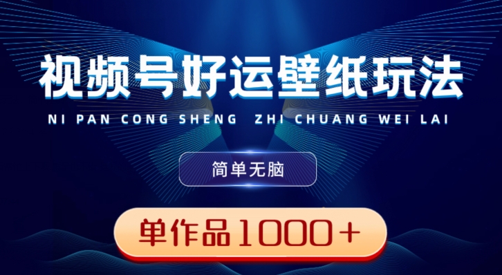 视频号好运壁纸玩法，简单无脑，发一个爆一个，单作品收益1000＋ - 小毅网创-小毅网创