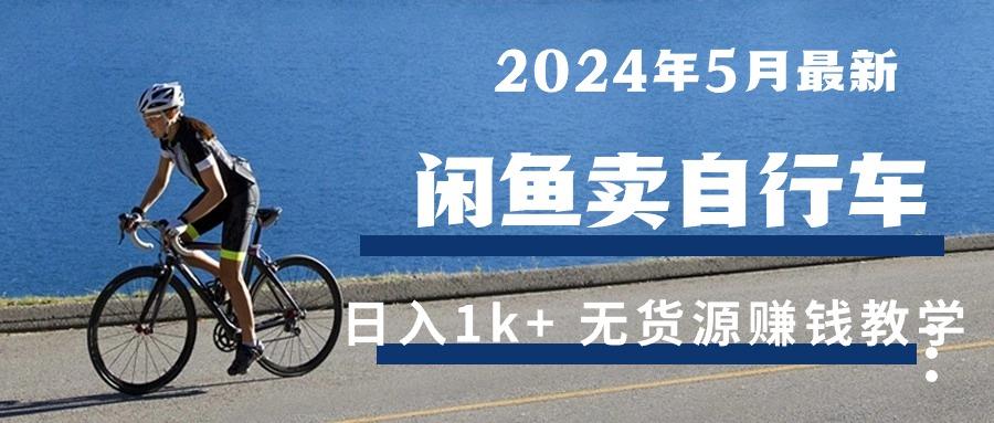 2024年5月闲鱼卖自行车日入1k+ 最新无货源赚钱教学-小毅网创