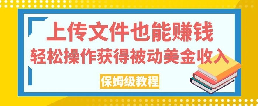 上传文件也能赚钱，轻松操作获得被动美金收入，保姆级教程【揭秘】-小毅网创