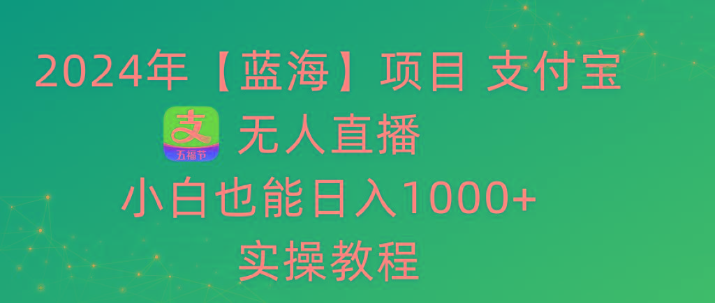 2024年【蓝海】项目 支付宝无人直播 小白也能日入1000+ 实操教程 - 小毅网创-小毅网创