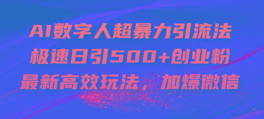 AI数字人超暴力引流法，极速日引500+创业粉，最新高效玩法，加爆微信 - 小毅网创-小毅网创