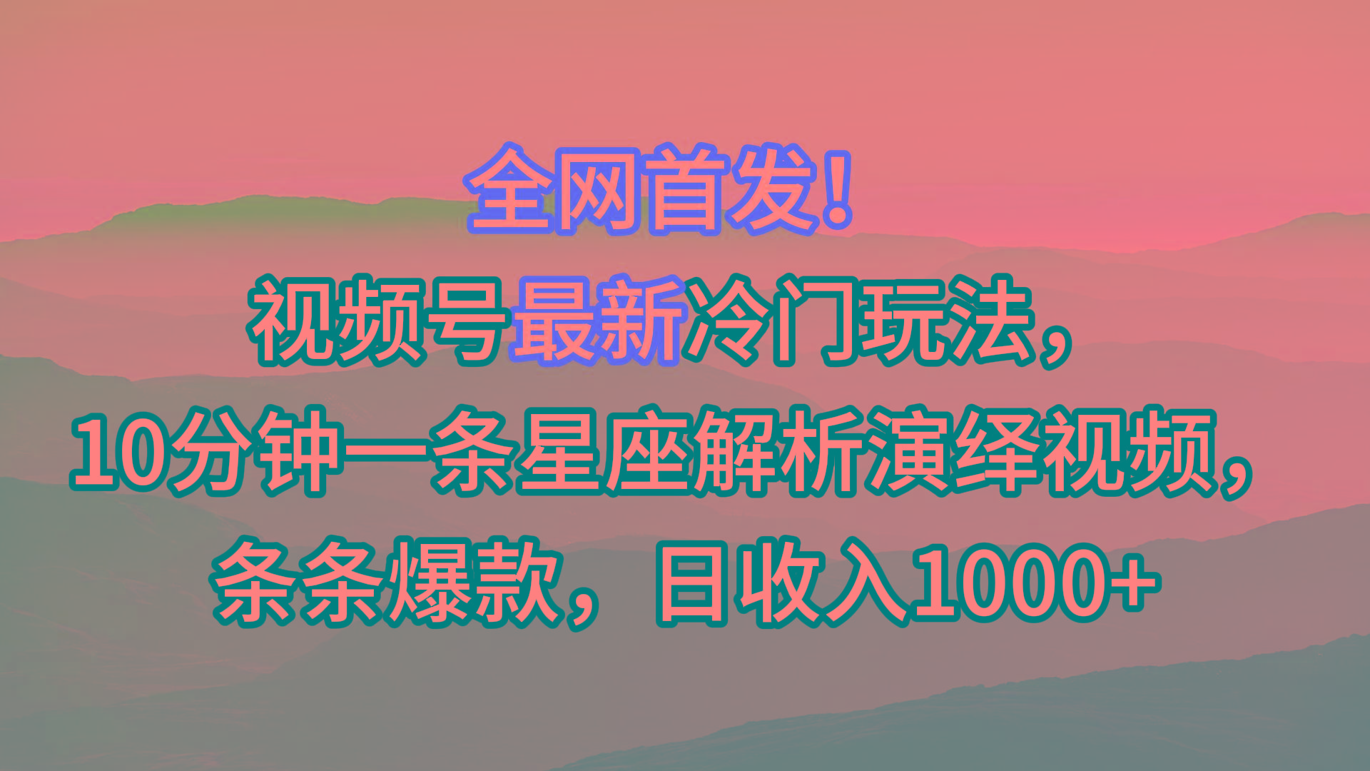 视频号最新冷门玩法，10分钟一条星座解析演绎视频，条条爆款，日收入1000+-小毅网创