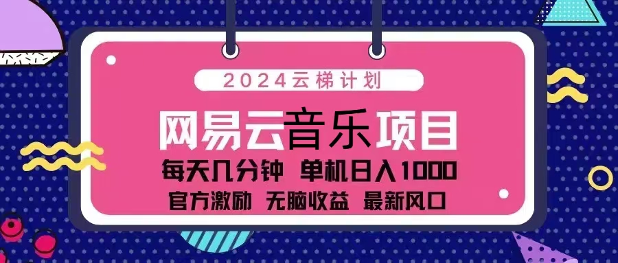 2024云梯计划 网易云音乐项目：每天几分钟 单机日入1000 官方激励 无脑... - 小毅网创-小毅网创