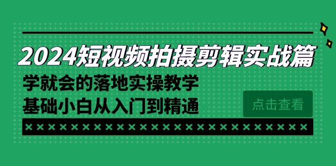 2024短视频拍摄剪辑实操篇，学就会的落地实操教学，基础小白从入门到精通 - 小毅网创-小毅网创