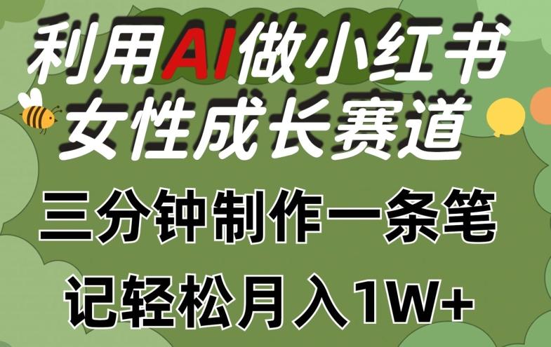 利用Ai做小红书女性成长赛道，三分钟制作一条笔记，轻松月入1w+【揭秘】 - 小毅网创-小毅网创