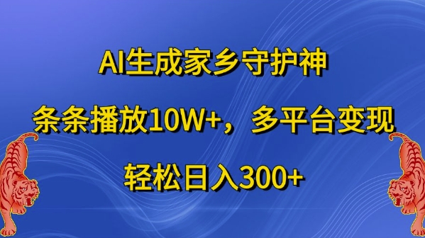 AI生成家乡守护神，条条播放10W+，多平台变现，轻松日入300+【揭秘】-小毅网创