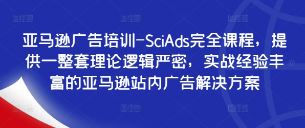 亚马逊广告培训-SciAds完全课程，提供一整套理论逻辑严密，实战经验丰富的亚马逊站内广告解决方案 - 小毅网创-小毅网创