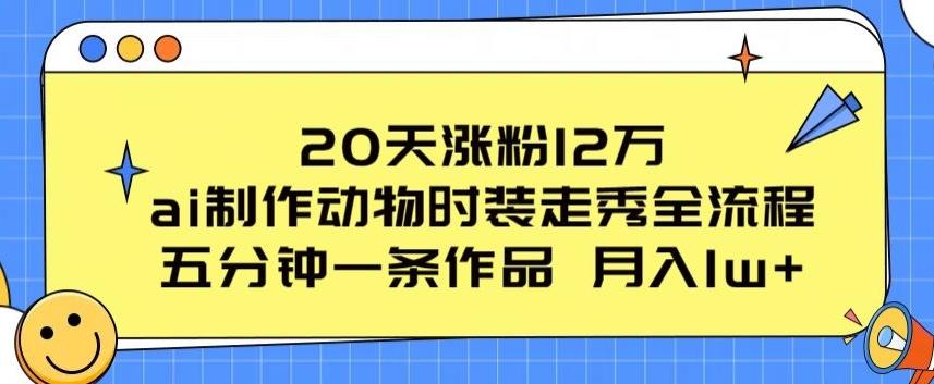 20天涨粉12万，ai制作动物时装走秀全流程，五分钟一条作品，流量大【揭秘】-小毅网创