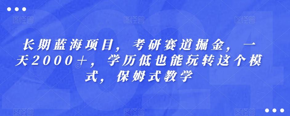 长期蓝海项目，考研赛道掘金，一天2000＋，学历低也能玩转这个模式，保姆式教学 - 小毅网创-小毅网创