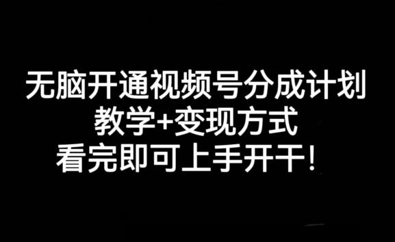 无脑开通视频号分成计划，教学+变现方式，看完即可上手开干! - 小毅网创-小毅网创